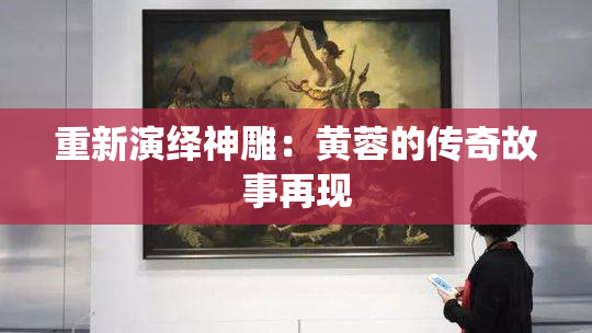 重新演绎神雕：黄蓉的传奇故事再现