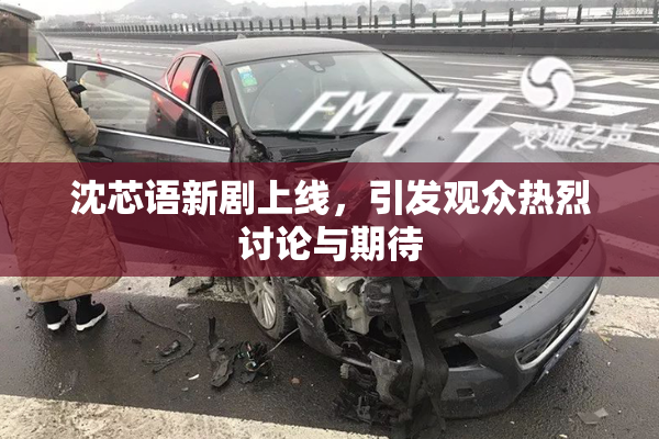 沈芯语新剧上线，引发观众热烈讨论与期待