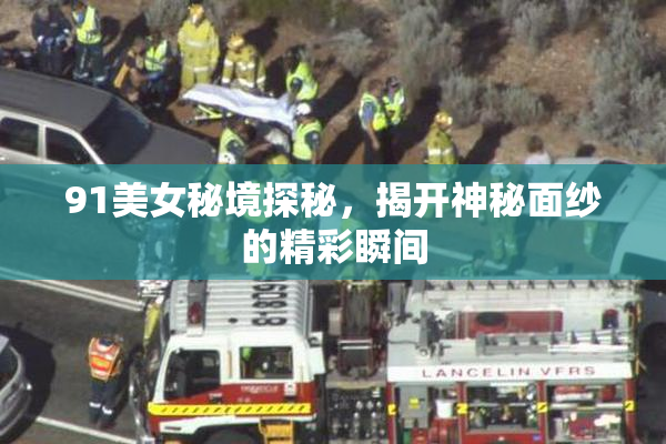 91美女秘境探秘，揭开神秘面纱的精彩瞬间