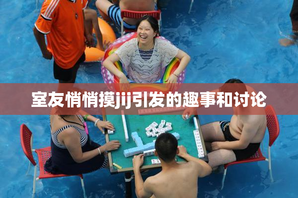 室友悄悄摸jij引发的趣事和讨论