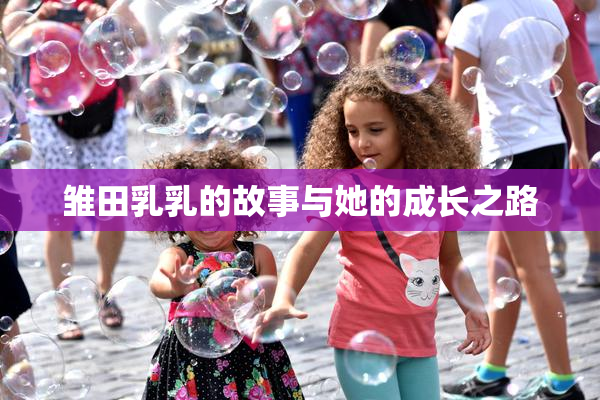 雏田乳乳的故事与她的成长之路