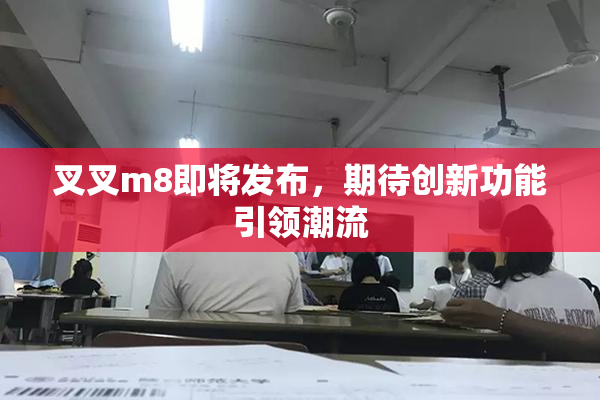 叉叉m8即将发布，期待创新功能引领潮流