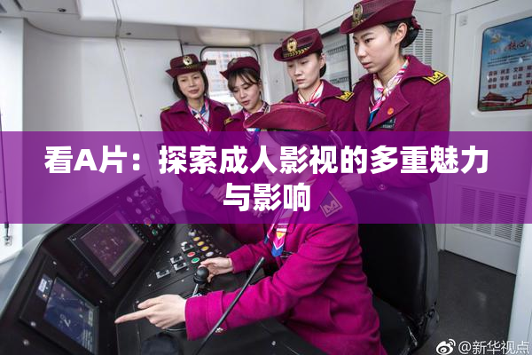 看A片：探索成人影视的多重魅力与影响