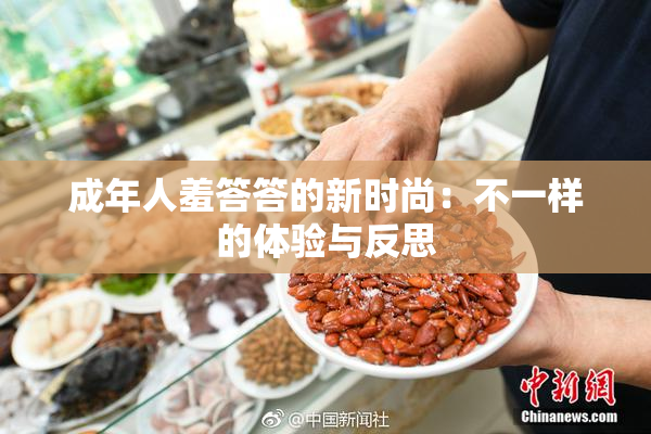 成年人羞答答的新时尚：不一样的体验与反思
