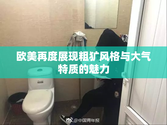欧美再度展现粗犷风格与大气特质的魅力