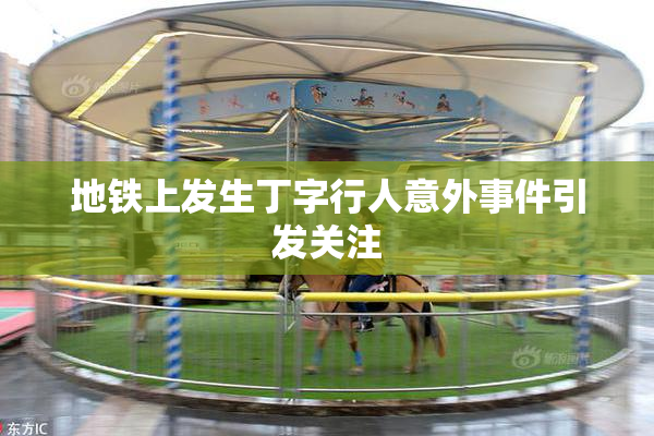 地铁上发生丁字行人意外事件引发关注