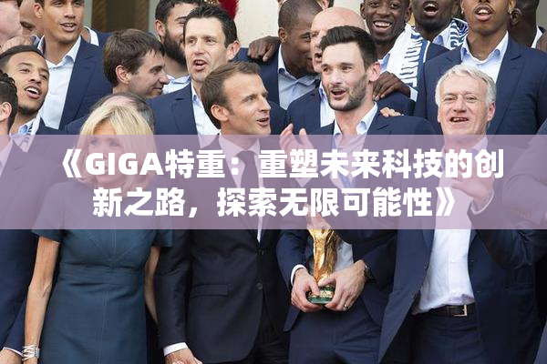 《GIGA特重：重塑未来科技的创新之路，探索无限可能性》