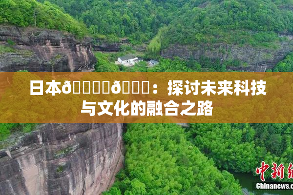日本🔞‌🍌：探讨未来科技与文化的融合之路