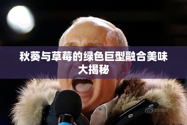 秋葵与草莓的绿色巨型融合美味大揭秘