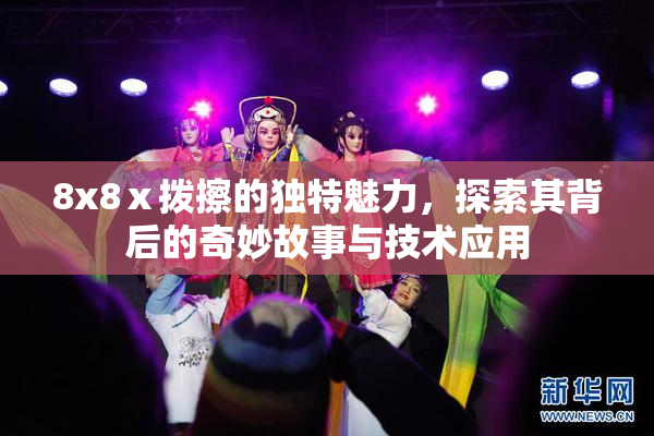 8x8ⅹ拨擦的独特魅力，探索其背后的奇妙故事与技术应用