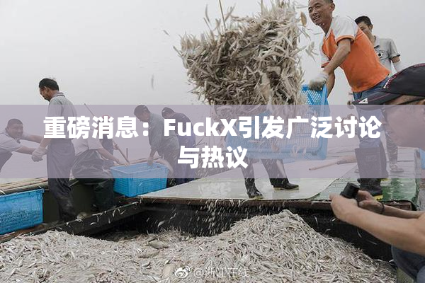 重磅消息：FuckX引发广泛讨论与热议