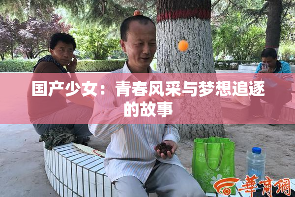 国产少女：青春风采与梦想追逐的故事