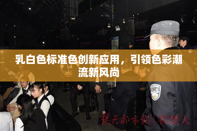 乳白色标准色创新应用，引领色彩潮流新风尚