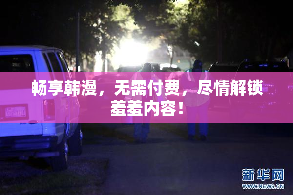 畅享韩漫，无需付费，尽情解锁羞羞内容！
