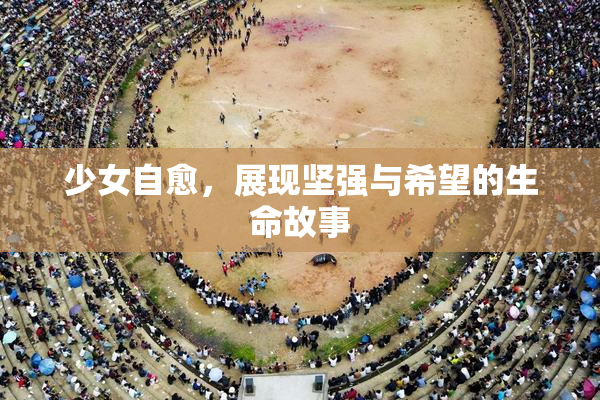 少女自愈，展现坚强与希望的生命故事