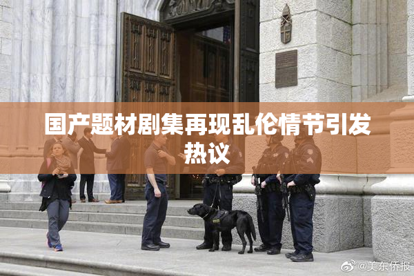 国产题材剧集再现乱伦情节引发热议