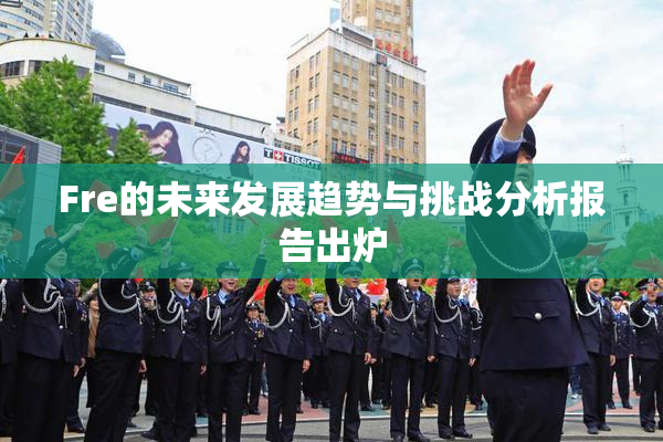 Fre的未来发展趋势与挑战分析报告出炉