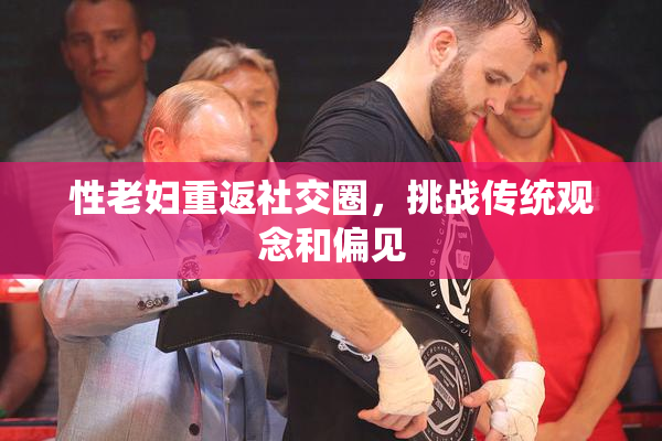 性老妇重返社交圈，挑战传统观念和偏见