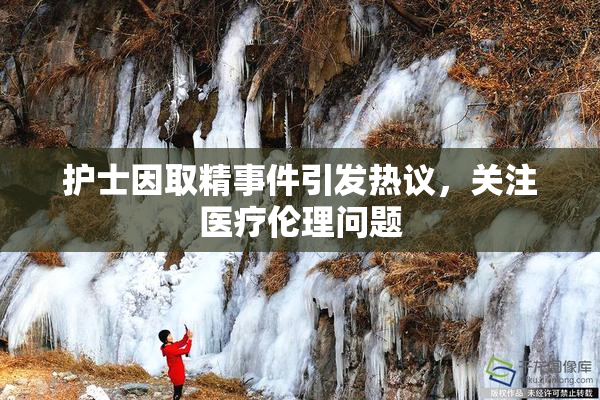 护士因取精事件引发热议，关注医疗伦理问题