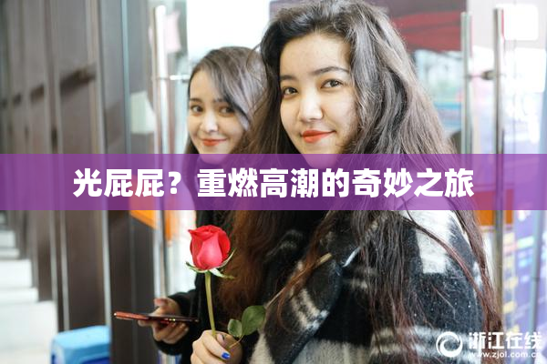 光屁屁？重燃高潮的奇妙之旅