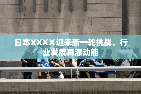 日本XXXⅩ迎来新一轮挑战，行业发展再添动能