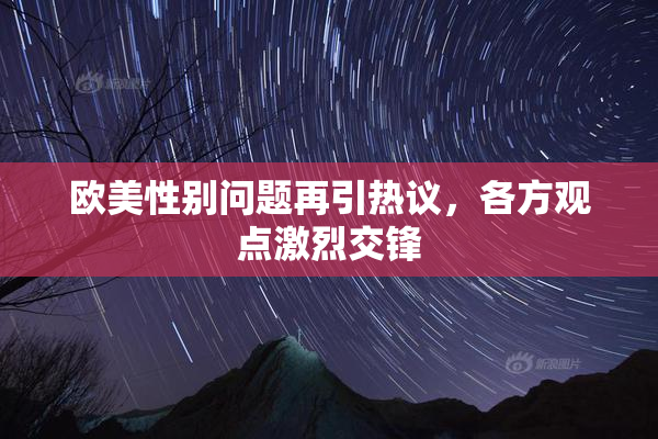 欧美性别问题再引热议，各方观点激烈交锋
