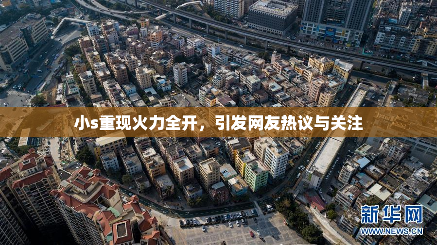 小s重现火力全开，引发网友热议与关注