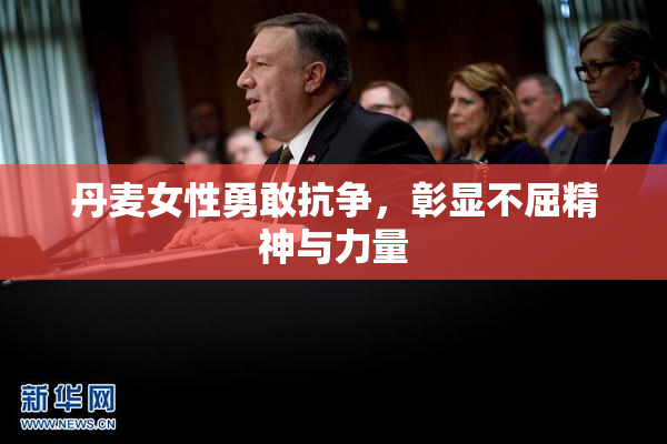 丹麦女性勇敢抗争，彰显不屈精神与力量