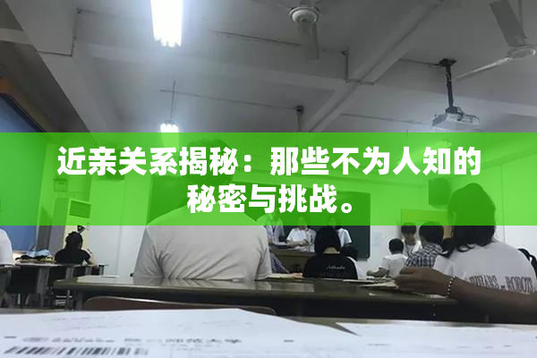 近亲关系揭秘：那些不为人知的秘密与挑战。
