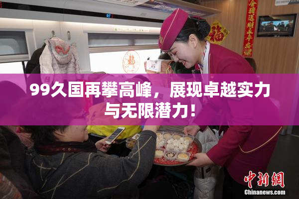 99久国再攀高峰，展现卓越实力与无限潜力！