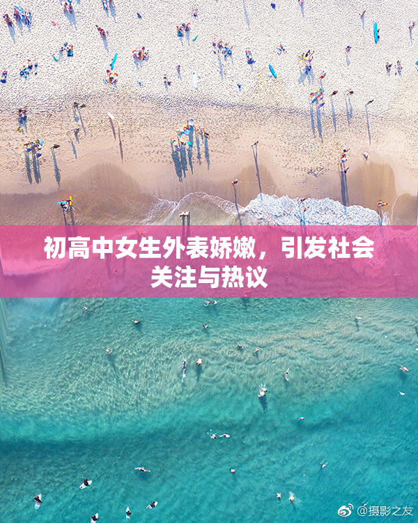 初高中女生外表娇嫩，引发社会关注与热议