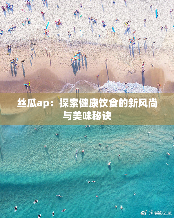 丝瓜ap：探索健康饮食的新风尚与美味秘诀