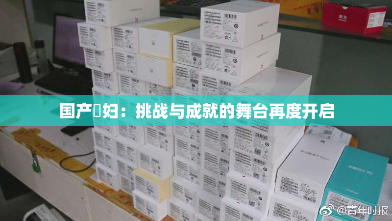 国产婬妇：挑战与成就的舞台再度开启
