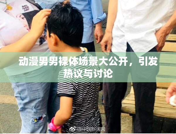 动漫男男裸体场景大公开，引发热议与讨论