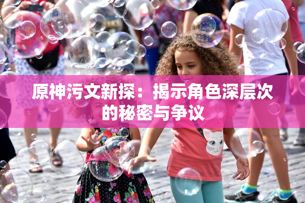 原神污文新探：揭示角色深层次的秘密与争议