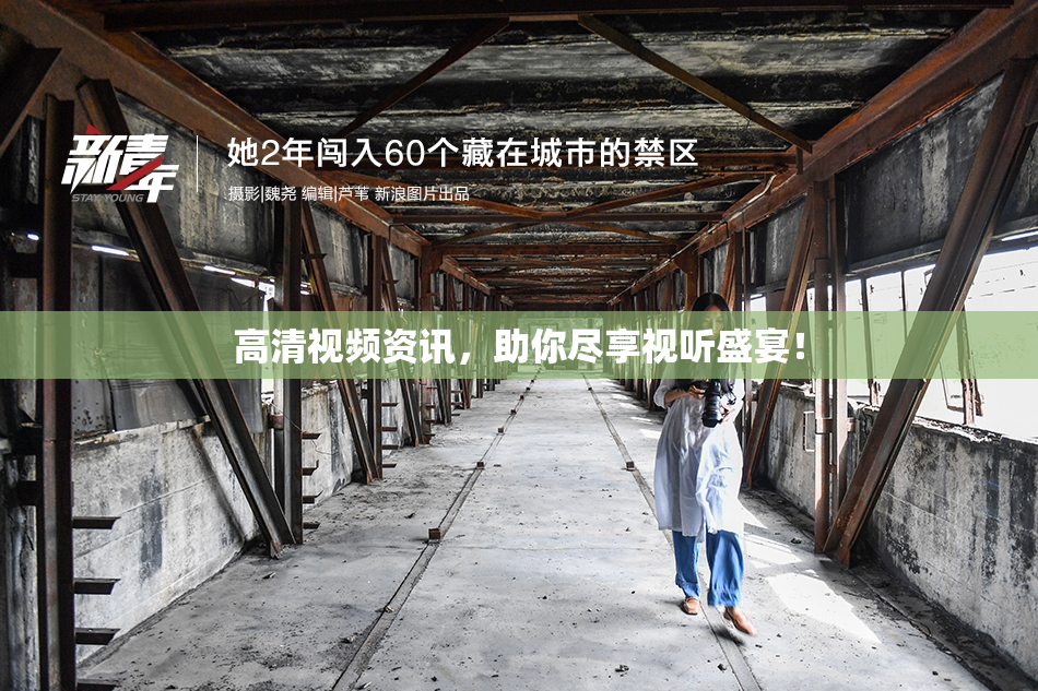 高清视频资讯，助你尽享视听盛宴！