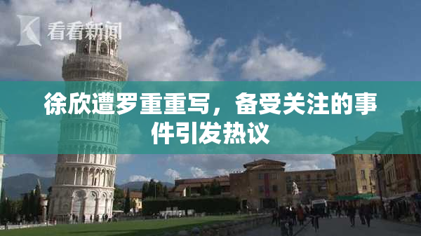 徐欣遭罗重重写，备受关注的事件引发热议