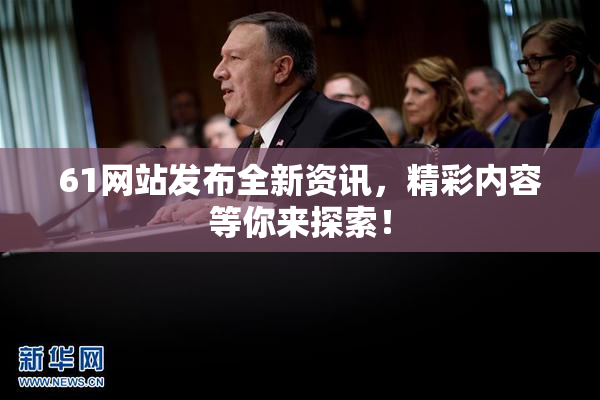 61网站发布全新资讯，精彩内容等你来探索！