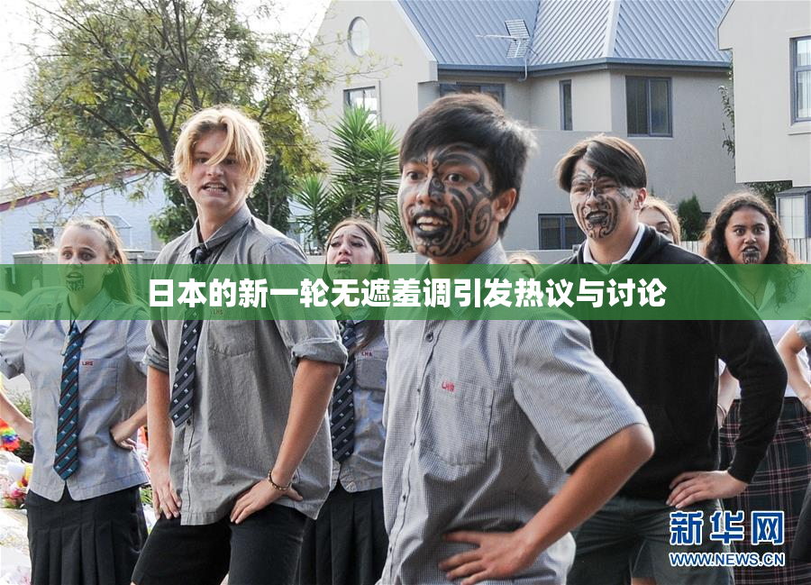 日本的新一轮无遮羞调引发热议与讨论