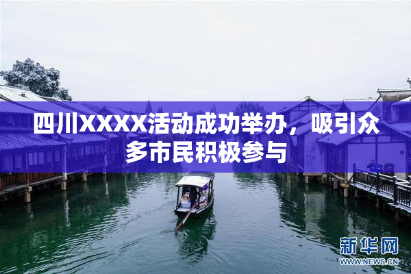 四川XXXX活动成功举办，吸引众多市民积极参与