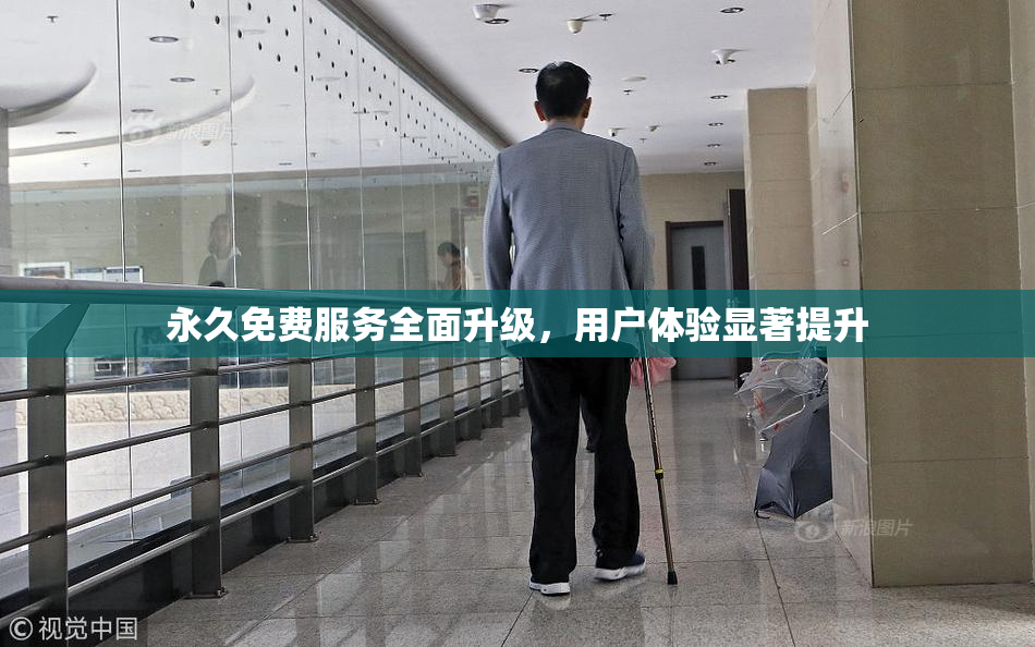 永久免费服务全面升级，用户体验显著提升