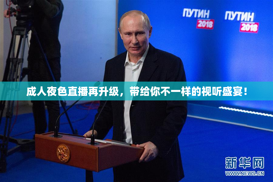成人夜色直播再升级，带给你不一样的视听盛宴！