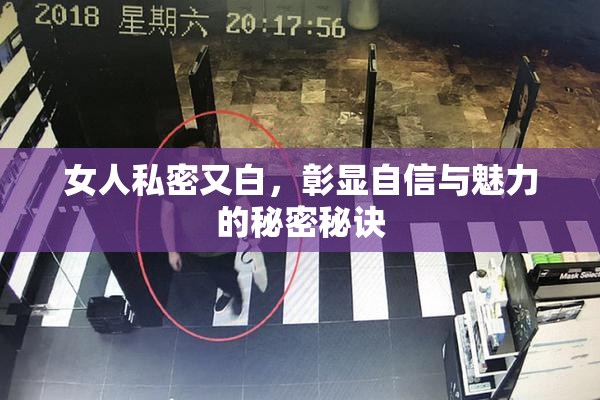 女人私密又白，彰显自信与魅力的秘密秘诀