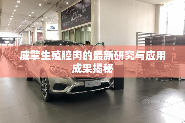 威擎生殖腔肉的最新研究与应用成果揭秘