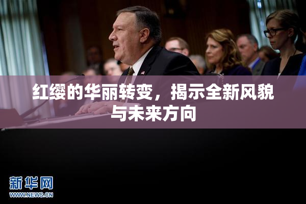 红缨的华丽转变，揭示全新风貌与未来方向