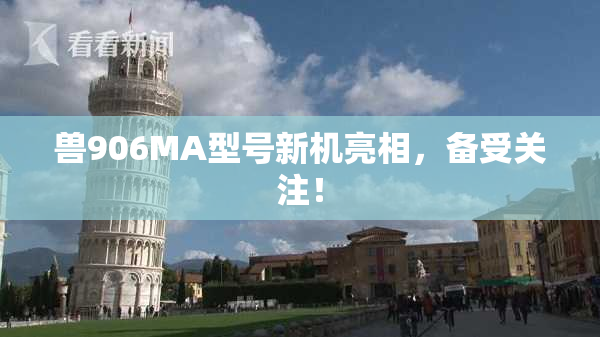 兽906MA型号新机亮相，备受关注！