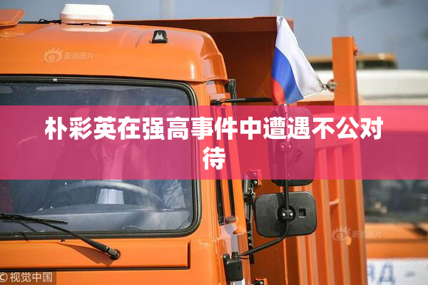 朴彩英在强高事件中遭遇不公对待