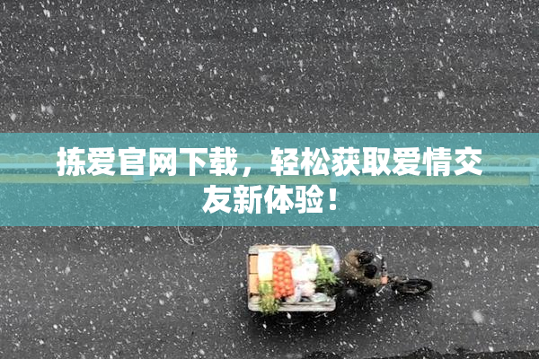 拣爱官网下载，轻松获取爱情交友新体验！