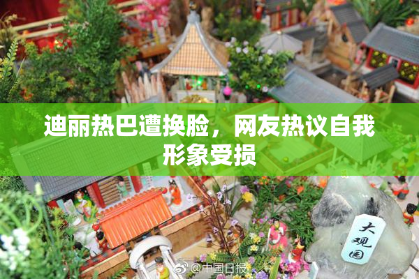 迪丽热巴遭换脸，网友热议自我形象受损