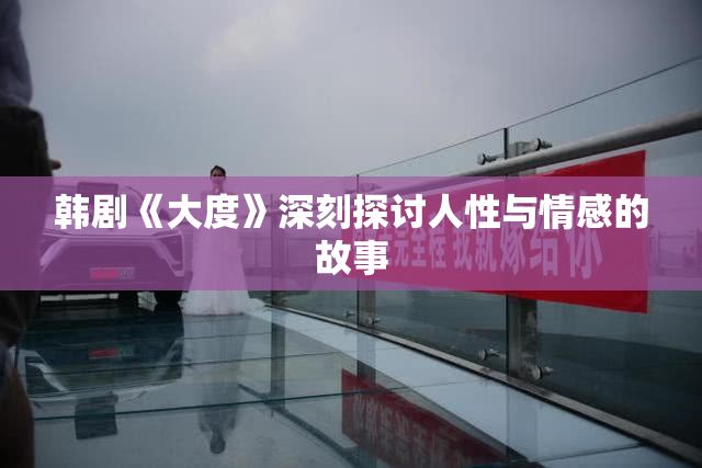韩剧《大度》深刻探讨人性与情感的故事